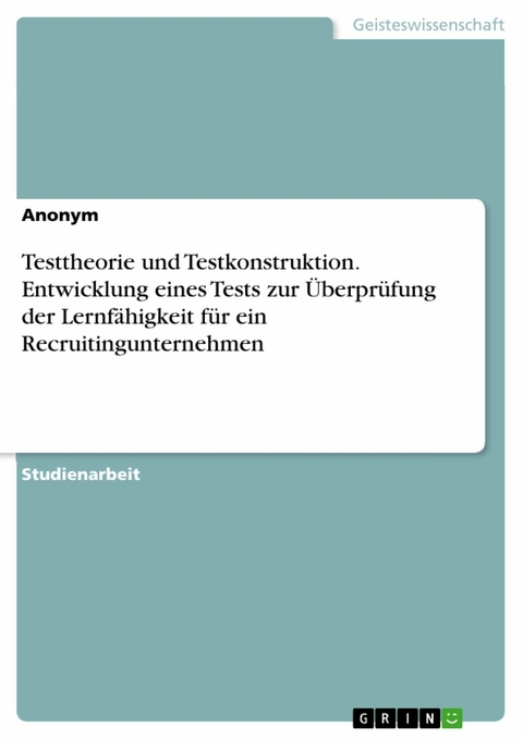 Testtheorie und Testkonstruktion. Entwicklung eines Tests zur Überprüfung der Lernfähigkeit für ein Recruitingunternehmen