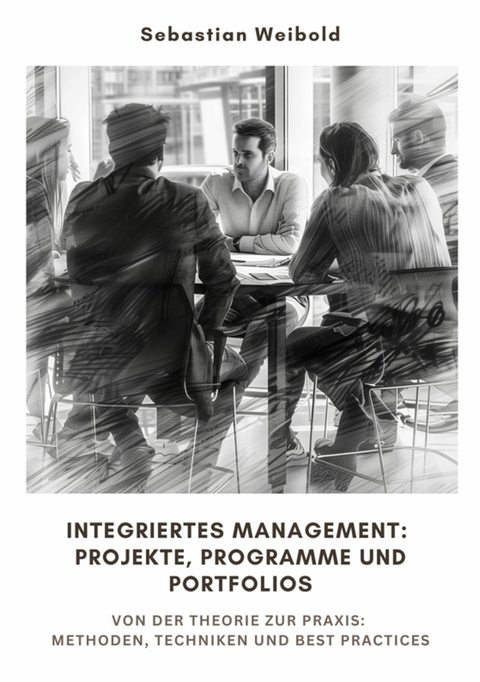 Integriertes Management: Projekte, Programme und Portfolios -  Sebastian Weibold