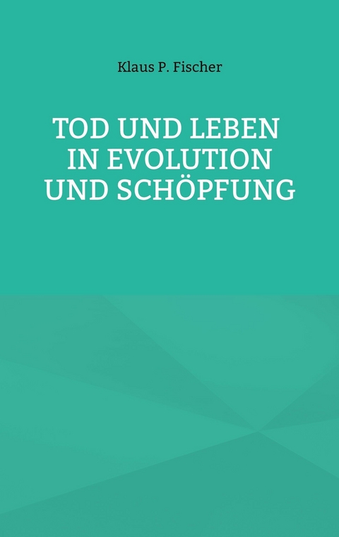 Tod und Leben in Evolution und Schöpfung. -  Klaus P. Fischer