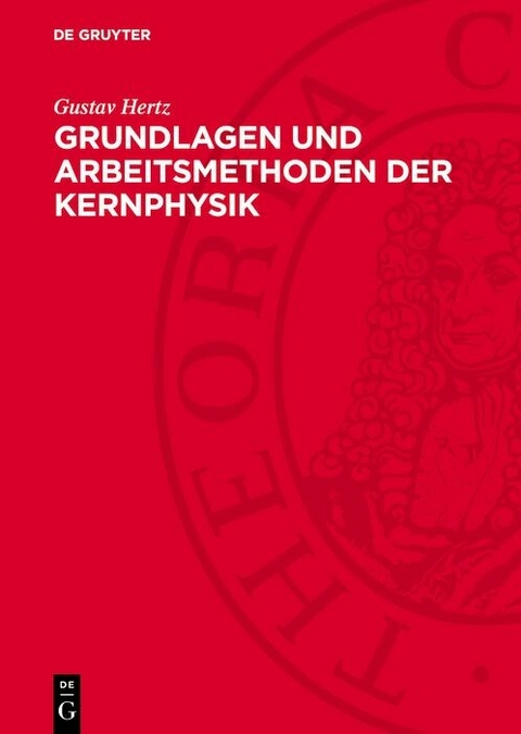 Grundlagen und Arbeitsmethoden der Kernphysik - Gustav Hertz