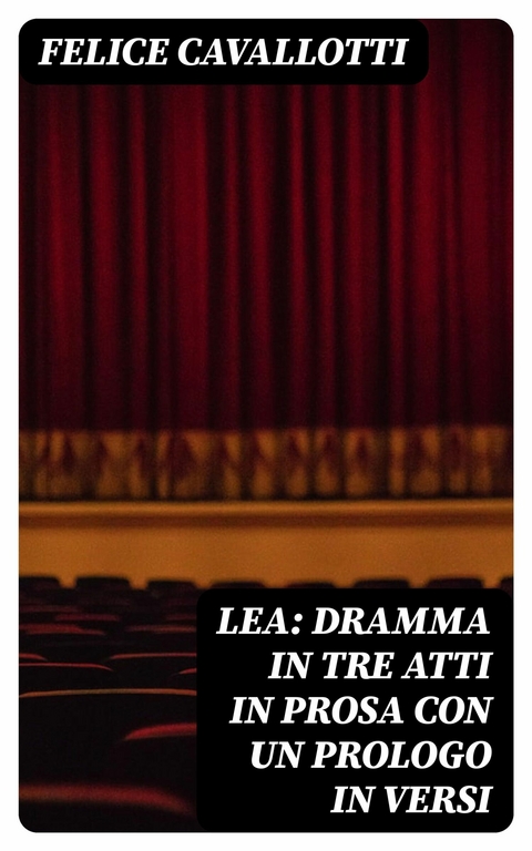 Lea: dramma in tre atti in prosa con un prologo in versi -  Felice Cavallotti