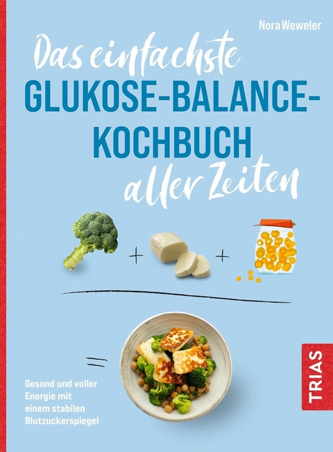 Das einfachste Glukose-Balance-Kochbuch aller Zeiten -  Nora Weweler