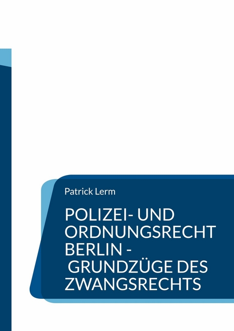 Polizei- und Ordnungsrecht Berlin - Grundzüge des Zwangsrechts -  Patrick Lerm