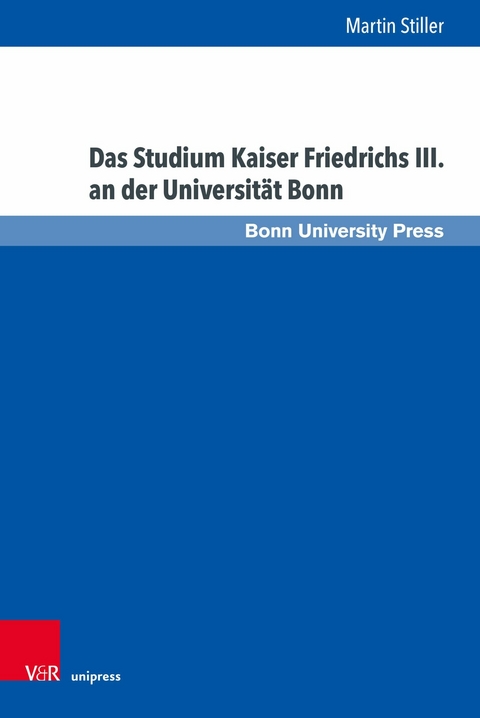 Das Studium Kaiser Friedrichs III. an der Universität Bonn -  Martin Stiller