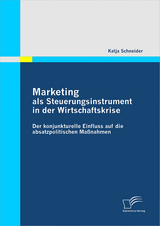 Marketing als Steuerungsinstrument in der Wirtschaftskrise: Der konjunkturelle Einfluss auf die absatzpolitischen Maßnahmen - Katja Schneider