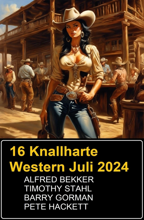 16 Knallharte Western Juli 2024 -  Alfred Bekker,  Barry Gorman,  Timothy Stahl,  Pete Hackett