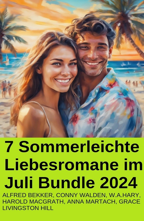 7 Sommerleichte Liebesromane im Juli Bundle 2024 -  Alfred Bekker,  Conny Walden,  W. A. Hary,  Harold MacGrath,  Grace Livingston Hill,  Anna Martach