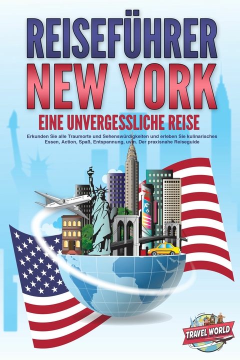 REISEFÜHRER NEW YORK - Eine unvergessliche Reise: Erkunden Sie alle Traumorte und Sehenswürdigkeiten und erleben Sie kulinarisches Essen, Action, Spaß, Entspannung, uvm. - Der praxisnahe Reiseguide - Travel World