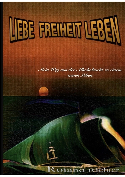 Liebe Freiheit Leben -  Roland Richter