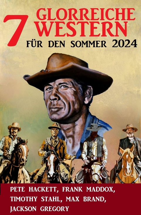 7 Glorreiche Western für den Sommer 2024 -  Frank Maddox,  Pete Hackett,  Timothy Stahl,  Jackson Gregory,  Max Brand