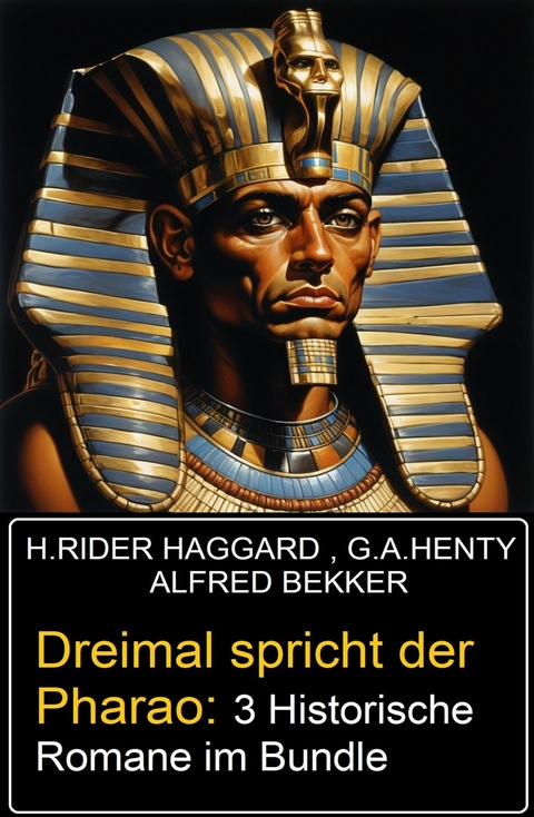 Dreimal spricht der Pharao: 3 Historische Romane im Bundle -  Alfred Bekker,  G. A. Henty,  H. Rider Haggard