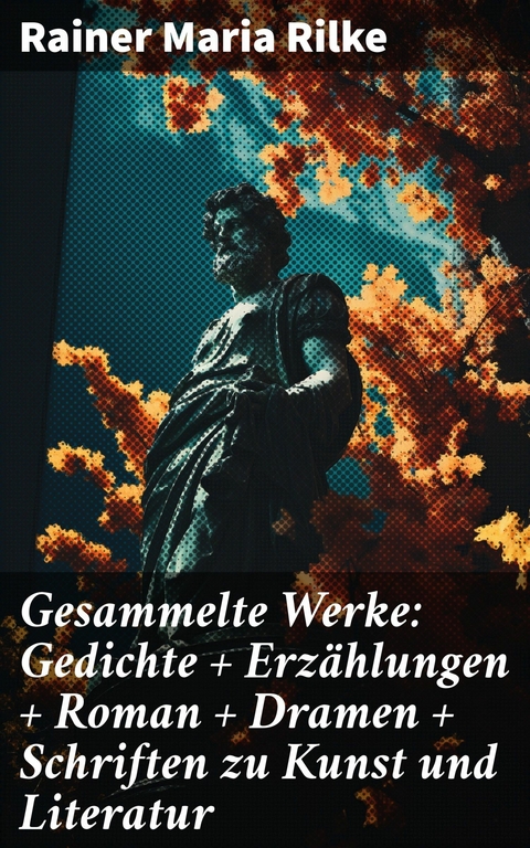 Gesammelte Werke: Gedichte + Erzählungen + Roman + Dramen + Schriften zu Kunst und Literatur -  Rainer Maria Rilke