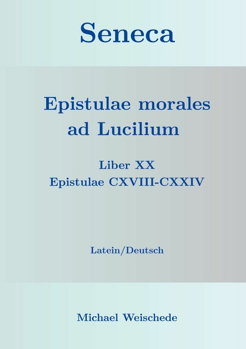 Seneca - Epistulae morales ad Lucilium - Liber XX Epistulae CXVIII-CXXIV -  Michael Weischede