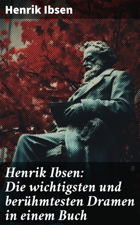 Henrik Ibsen: Die wichtigsten und berühmtesten Dramen in einem Buch -  Henrik Ibsen