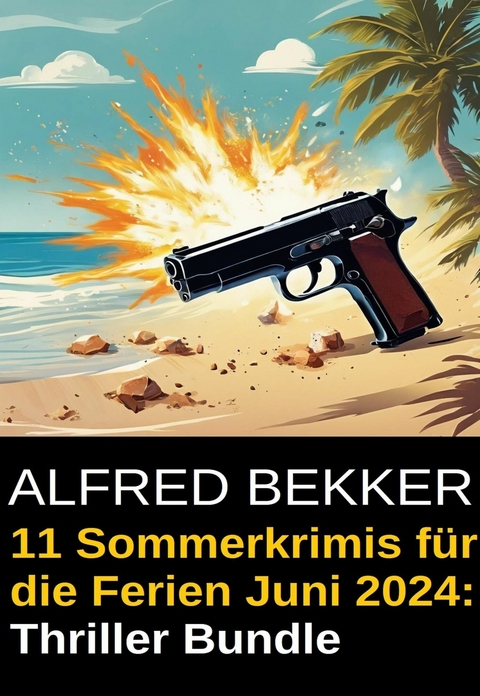 11 Sommerkrimis für die Ferien Juni 2024: Thriller Bundle -  Alfred Bekker