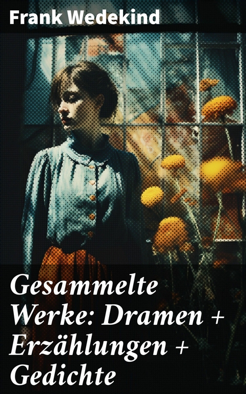 Gesammelte Werke: Dramen + Erzählungen + Gedichte -  Frank Wedekind