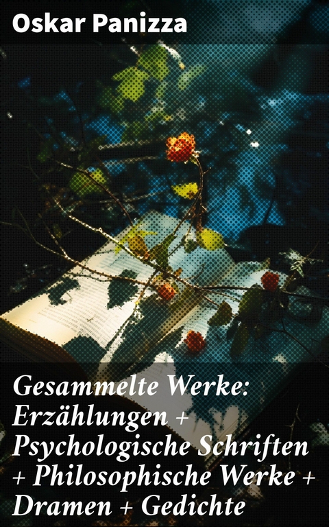 Gesammelte Werke: Erzählungen + Psychologische Schriften + Philosophische Werke + Dramen + Gedichte -  Oskar Panizza