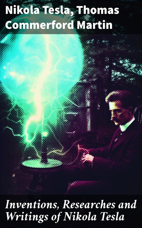 Inventions, Researches and Writings of Nikola Tesla -  Nikola Tesla,  Thomas Commerford Martin