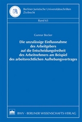 Die unzulässige Einflussnahme des Arbeitgebers auf die Entscheidungsfreiheit des Arbeitnehmers am Beispiel des arbeitsrechtlichen Aufhebungsvertrages - Gunnar Becker