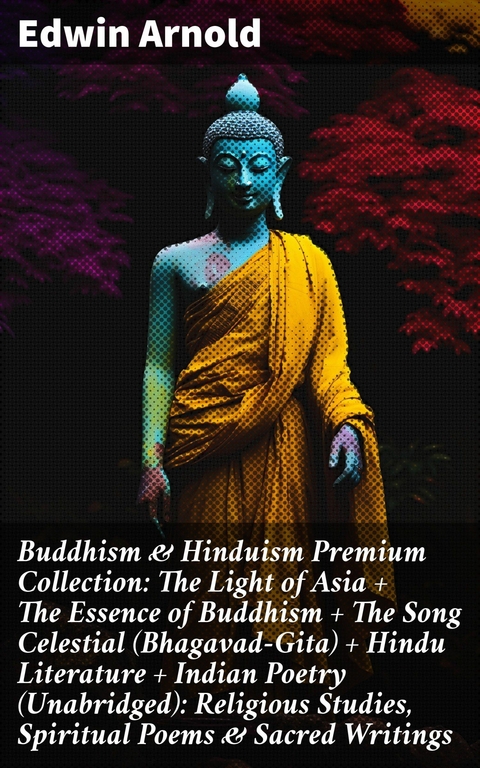 Buddhism & Hinduism Premium Collection: The Light of Asia + The Essence of Buddhism + The Song Celestial (Bhagavad-Gita) + Hindu Literature + Indian Poetry (Unabridged): Religious Studies, Spiritual Poems & Sacred Writings -  Edwin Arnold