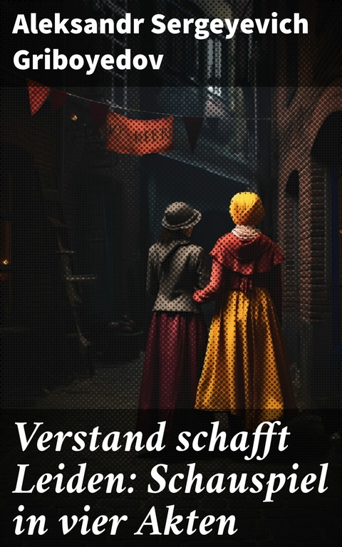 Verstand schafft Leiden: Schauspiel in vier Akten -  Aleksandr Sergeyevich Griboyedov