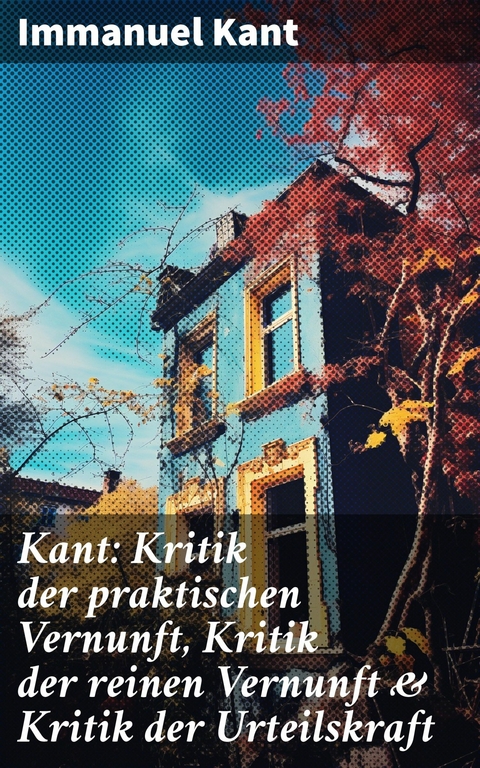 Kant: Kritik der praktischen Vernunft, Kritik der reinen Vernunft & Kritik der Urteilskraft -  Immanuel Kant