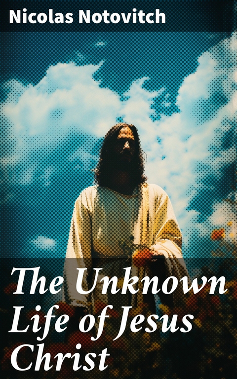 The Unknown Life of Jesus Christ -  Nicolas Notovitch