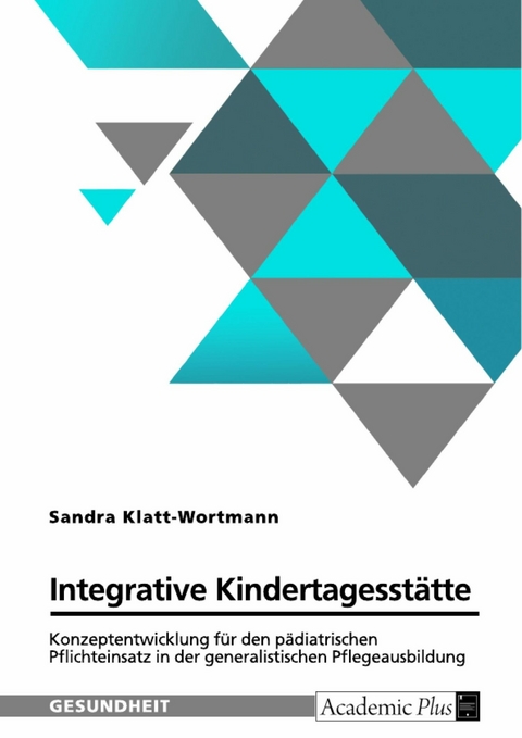 Integrative Kindertagesstätte. Konzeptentwicklung für den pädiatrischen Pflichteinsatz in der generalistischen Pflegeausbildung - Sandra Klatt-Wortmann