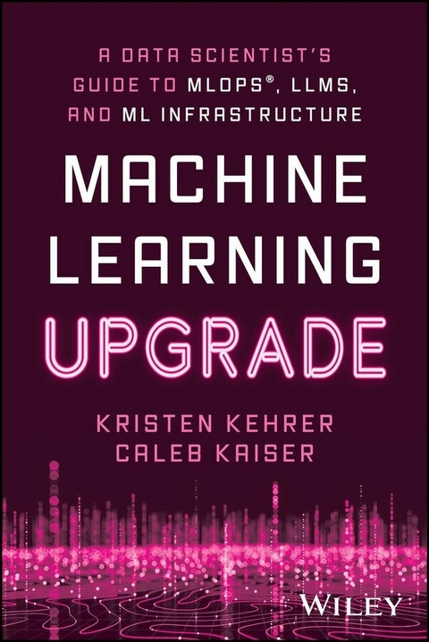 Machine Learning Upgrade: A Data Scientist's Guide to MLOps, LLMs, and ML Infrastructure - Kristen Kehrer, Caleb Kaiser