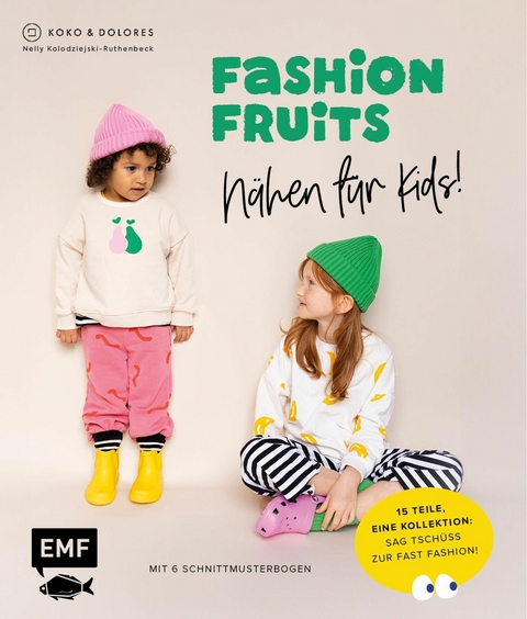 Fashion Fruits – Nähen für Kids! 15 Teile, eine Kollektion: Sag Tschüss zur Fast Fashion! - Nelly Kolodziejski-Ruthenbeck