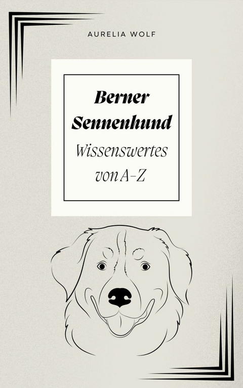 Berner Sennenhund - Wissenswertes von A-Z -  Aurelia Wolf