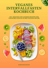 Veganes Intervallfasten Kochbuch: 150+ gesunde und leckere Rezepte für täglichen Genuss in der veganen Küche -  Madeleine Wilson