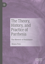 The Theory, History, and Practice of Parrhesia -  Renea Frey