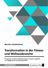 Transformation in der Fitness- und Wellnessbranche. Potenziale und Herausforderungen im Spannungsfeld von Megatrends und Wertewandel - Martina Hochheimer