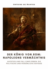 Der König von Rom:  Napoleons Vermächtnis -  Antoine de Nantes