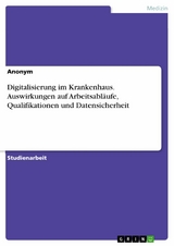 Digitalisierung im Krankenhaus. Auswirkungen auf Arbeitsabläufe, Qualifikationen und Datensicherheit -  Anonym