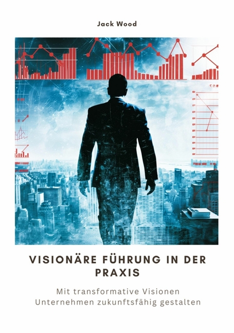 Visionäre Führung in der Praxis -  Jack Wood