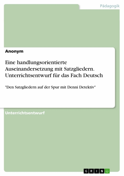 Eine handlungsorientierte Auseinandersetzung mit Satzgliedern. Unterrichtsentwurf für das Fach Deutsch -  Anonym