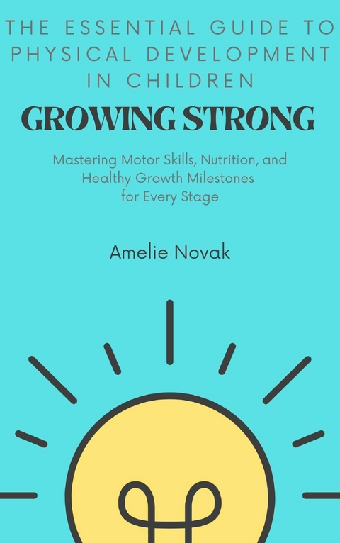 Growing Strong: The Essential Guide to Physical Development in Children - Amelie Novak