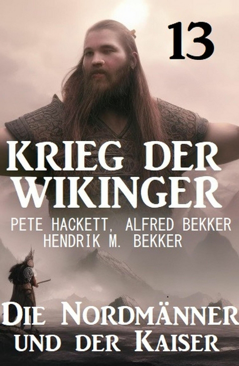 Der Kaiser und die Nordmänner: Krieg der Wikinger 13 -  Pete Hackett,  Alfred Bekker,  Hendrik M. Bekker