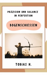 Bogenschießen - Präzision und Balance in Perfektion - Tobias Hopfmüller