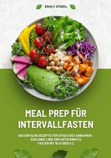 Meal Prep für Intervallfasten: 500 einfache Rezepte für effektives Abnehmen – Schlanke Linie und entspanntes Fasten mit 16:8 oder 5:2 - Emily O'Neil