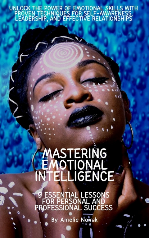 Mastering Emotional Intelligence: 9 Essential Lessons for Personal and Professional Success - Amelie Novak