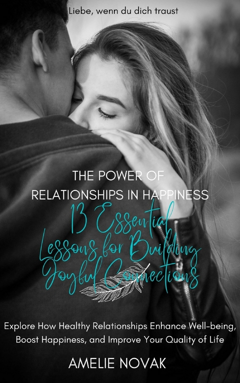 The Power of Relationships in Happiness: 13 Essential Lessons for Building Joyful Connections - Amelie Novak