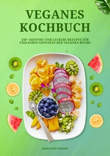 Veganes Kochbuch: 150+ gesunde und leckere Rezepte für täglichen Genuss in der veganen Küche -  Madeleine Wilson