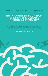 The Science of Happiness - The Happiness Equation: Unlock the Science Behind Lasting Joy - Amelie Novak