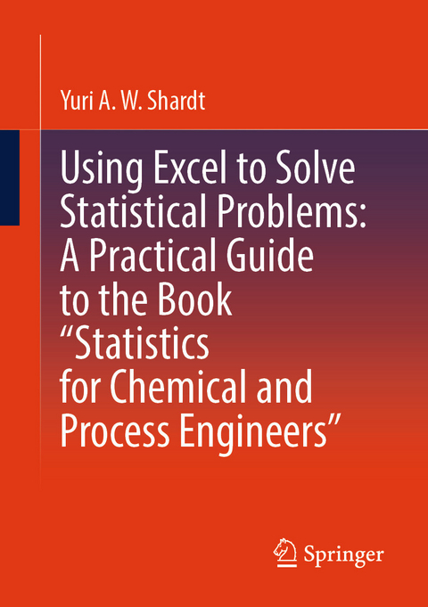 Using Excel to Solve Statistical Problems: A Practical Guide to the Book 'Statistics for Chemical and Process Engineers' -  Yuri A.W. Shardt