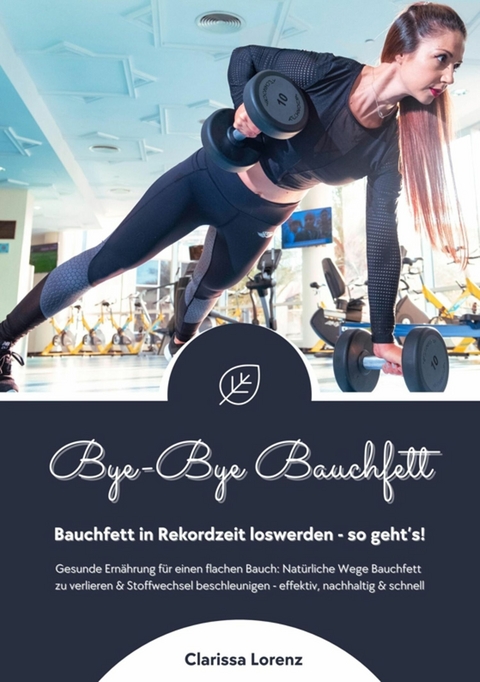 Bye-Bye Bauchfett: Bauchfett in Rekordzeit loswerden - so geht's! (Gesunde Ernährung: Natürliche Wege Bauchfett zu verlieren & Stoffwechsel beschleunigen - effektiv, nachhaltig und schnell) -  Clarissa Lorenz