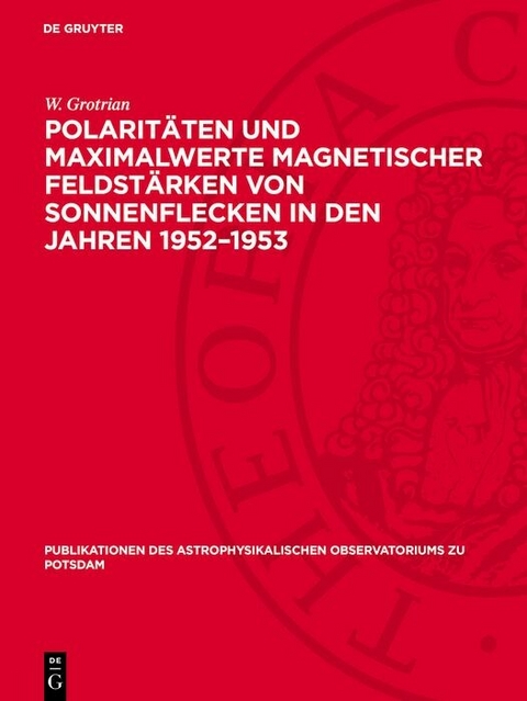 Polaritäten und Maximalwerte magnetischer Feldstärken von Sonnenflecken in den Jahren 1952-1953 -  W. Grotrian