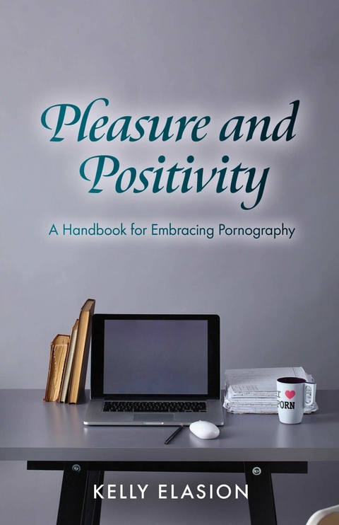 Pleasure and Positivity: A Handbook for Embracing Pornography -  Kelly Elasion